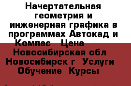 Начертательная геометрия и инженерная графика в программах Автокад и Компас › Цена ­ 200 - Новосибирская обл., Новосибирск г. Услуги » Обучение. Курсы   